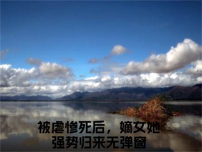 姜绾绾容羲小说（被虐惨死后，嫡女她强势归来）全文在线阅读免费大结局_姜绾绾容羲小说最新章节列表