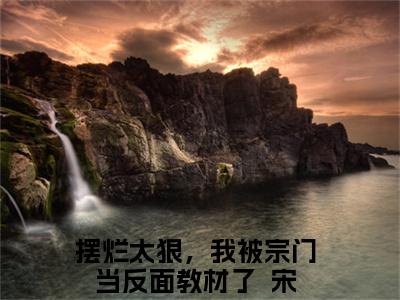 摆烂太狠，我被宗门当反面教材了  宋以枝（容月渊）全文免费阅读无弹窗大结局_摆烂太狠，我被宗门当反面教材了  宋以枝免费阅读最新章节列表_笔趣阁