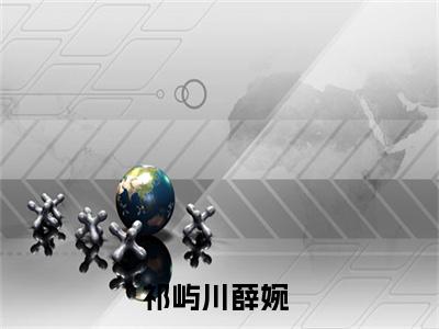 （完整版）祁屿川薛婉（祁屿川薛婉）小说推荐-祁屿川薛婉热文小说免费阅读全文