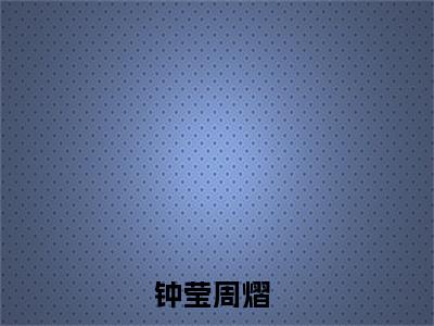 哭包父女就是好，撒泼打滚追我跑（钟莹周熠）全文免费阅读无弹窗大结局_哭包父女就是好，撒泼打滚追我跑在线阅读笔趣阁