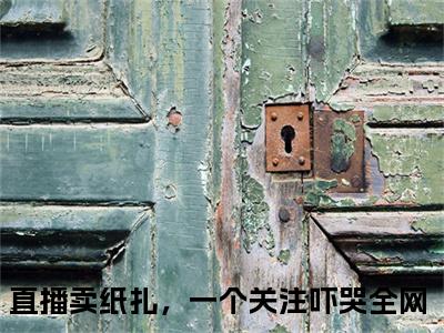 楚妍大结局全文免费阅读最新章节_直播卖纸扎，一个关注吓哭全网大结局