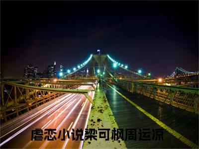 梁可枫周运凉（梁可枫周运凉免费小说）全文免费阅读无弹窗大结局_梁可枫周运凉免费小说最新章节列表_笔趣阁