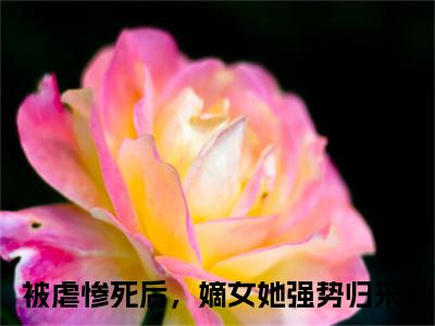 姜绾绾容羲（被虐惨死后，嫡女她强势归来）高质量小说被虐惨死后，嫡女她强势归来推荐阅读-姜绾绾容羲（被虐惨死后，嫡女她强势归来）小说最新章节