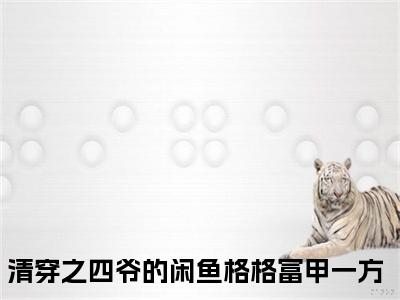清穿之四爷的闲鱼格格富甲一方（耿新月胤禛）新上热文免费阅读-清穿之四爷的闲鱼格格富甲一方（耿新月胤禛）无广告在线阅读