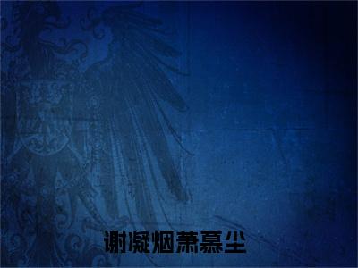 谢凝烟萧慕尘谢凝烟萧慕尘免费阅读无弹窗最新章节列表-（谢凝烟萧慕尘）谢凝烟萧慕尘全文免费阅读大结局笔趣阁