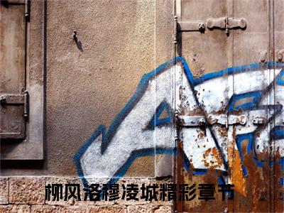 柳风洛穆凌城（柳风洛穆凌城）抖音热推小说全集无删减，柳风洛穆凌城小说在线免费阅读大结局