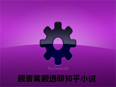 顾青雾顾逸明小说（顾青雾顾逸明）全文免费阅读_（顾青雾顾逸明）顾青雾顾逸明最新章节列表笔趣阁
