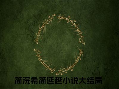 简浣希简延越（简浣希简延越）全文免费大结局小说-简浣希简延越全文最新章节阅读