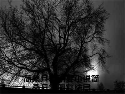 简桑月简明宴（简桑月简明宴）全文免费阅读无弹窗大结局_简桑月简明宴最新章节列表_笔趣阁