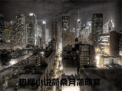 简桑月简明宴（简桑月简明宴）小说在线阅读_简桑月简明宴全本免费小说阅读（简桑月简明宴）