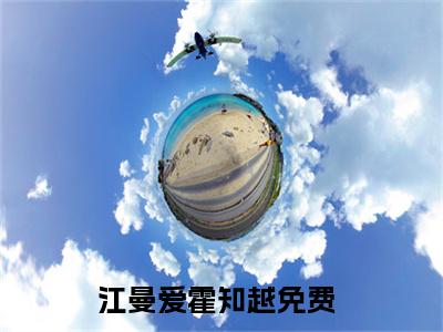 江曼爱霍知越小说(江曼爱霍知越)全文免费阅读无弹窗大结局_江曼爱霍知越小说免费阅读无弹窗最新章节列表