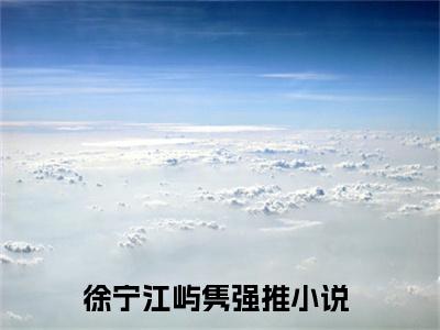 徐宁江屿隽（徐宁江屿隽）小说全文免费阅读正版无弹窗_（徐宁江屿隽）最新章节列表笔趣阁