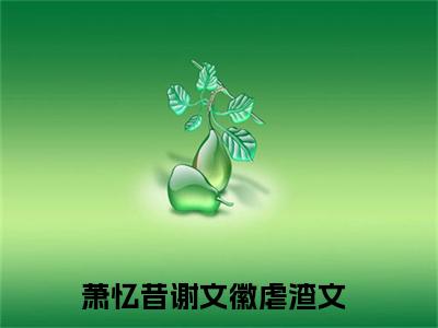 （萧忆昔谢文徽）是什么小说-（萧忆昔谢文徽）全文免费阅读无弹窗大结局（萧忆昔谢文徽）最新章节列表_笔趣阁