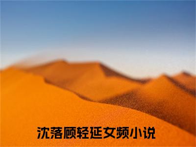 小说《沈落顾轻延》全文免费阅读无弹窗-沈落顾轻延小说全文在线赏析_笔趣阁