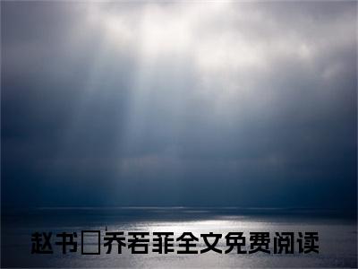 赵书璟乔若菲免费小说-赵书璟乔若菲全文阅读目录