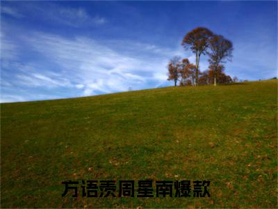 方语羡周星南全文免费阅读无弹窗大结局-方语羡周星南全文在线阅读