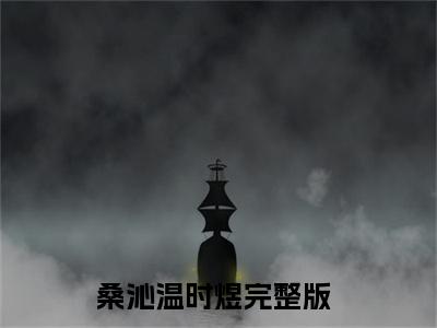 桑沁温时煜阅读无弹窗大结局_（桑沁温时煜阅读无弹窗）最新章节列表_笔趣阁（桑沁温时煜）