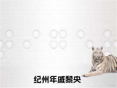 纪州年戚黎央（纪州年戚黎央）全文免费阅读无弹窗大结局_（纪州年戚黎央）最新章节列表笔趣阁（纪州年戚黎央）