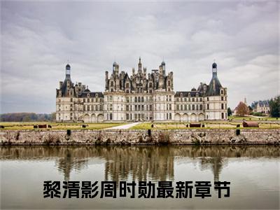 黎清影周时勋最新完结小说阅读-黎清影周时勋小说收藏阅读