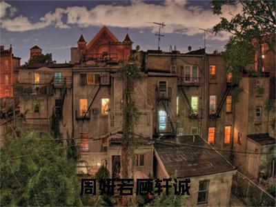 周妍若顾轩诚（周妍若顾轩诚小说）全文免费阅读无弹窗大结局_(周妍若顾轩诚小说免费阅读全文大结局)最新章节列表_笔趣阁（周妍若顾轩诚）