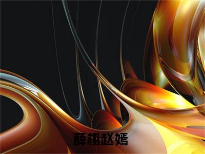 薛栩赵嫣（薛栩赵嫣）全文小说完整版-（薛栩赵嫣）薛栩赵嫣全文无删减免费阅读