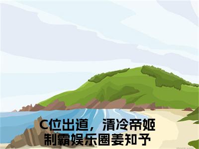 C位出道，清冷帝姬制霸娱乐圈姜知予全文全文免费阅读_（C位出道，清冷帝姬制霸娱乐圈姜知予免费阅读无弹窗）C位出道，清冷帝姬制霸娱乐圈姜知予全文最新章节列表笔趣阁（C位出道，清冷帝姬制霸娱乐圈姜知予）