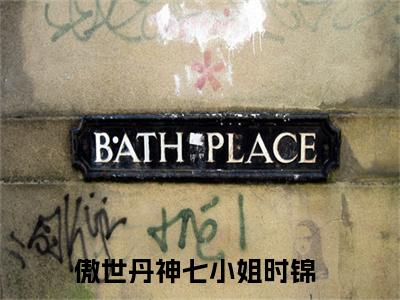 傲世丹神七小姐时锦（傲世丹神七小姐时锦）最新章节在线阅读-全文小说（傲世丹神七小姐时锦）免费阅读