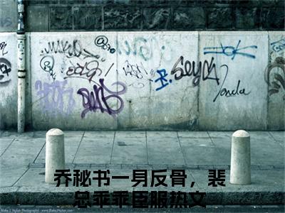 乔清眠小说（乔秘书一身反骨，裴总乖乖臣服）小说全文免费乔秘书一身反骨，裴总乖乖臣服读无弹窗大结局笔趣阁（乔清眠）