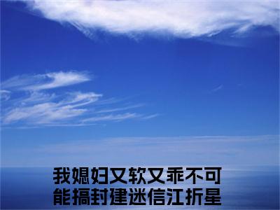 我媳妇又软又乖不可能搞封建迷信（江折星沈稷）全文免费阅读无弹窗大结局_（我媳妇又软又乖不可能搞封建迷信免费阅读全文大结局）最新章节列表