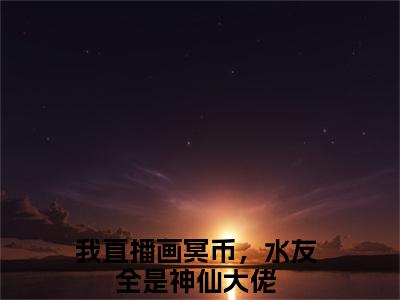 我直播画冥币，水友全是神仙大佬（叶雨）小说在线阅读-最新小说叶雨（我直播画冥币，水友全是神仙大佬）全文阅读
