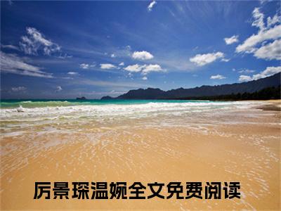 （厉景琛温婉）全文免费阅读无弹窗大结局_厉景琛温婉最新章节列表_笔趣阁