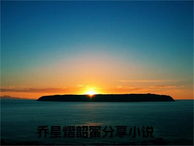 乔星熠韶甯最新完结小说阅读-乔星熠韶甯小说收藏阅读