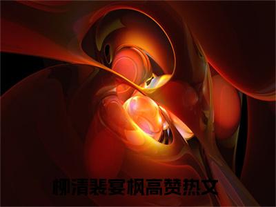柳清裴宴枫小说最新章节（柳清裴宴枫）全文免费阅读无弹窗大结局_柳清裴宴枫免费阅读（柳清裴宴枫小说）