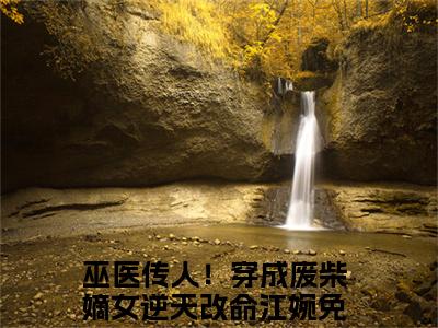 巫医传人！穿成废柴嫡女逆天改命江婉（巫医传人！穿成废柴嫡女逆天改命江婉）全文免费阅读无弹窗大结局_巫医传人！穿成废柴嫡女逆天改命江婉最新章节列表_笔趣阁（巫医传人！穿成废柴嫡女逆天改命江婉）