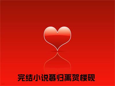 慕归离贺楼砚小说全文-（慕归离贺楼砚）精选小说慕归离贺楼砚大结局阅读