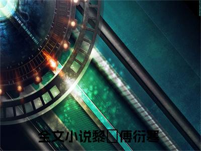 黎玥傅衍寒全文最新章节（黎玥傅衍寒）全文免费阅读无弹窗大结局_黎玥傅衍寒免费阅读（黎玥傅衍寒全文）
