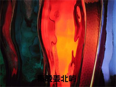 秦晚姜北屿（秦晚姜北屿）小说全文完结版免费阅读