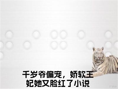千岁爷偏宠，娇软王妃她又脸红了小说慕雪落千尘珏大结局阅读-新上热文小说千岁爷偏宠，娇软王妃她又脸红了（慕雪落千尘珏）讲的是什么
