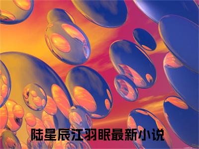 陆星辰江羽眠小说全文免费阅读（陆星辰江羽眠）全文免费阅读无弹窗_陆星辰江羽眠小说全文免费阅读_笔趣阁（陆星辰江羽眠）
