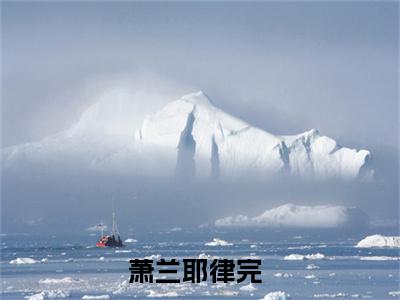 近期热门小说（萧兰耶律完）在线阅读-萧兰耶律完精彩小说全文赏析