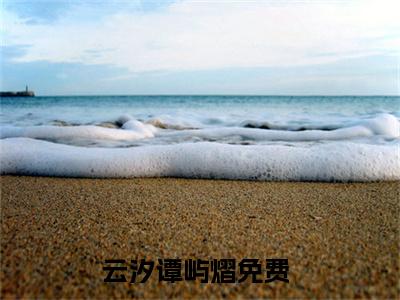 云汐谭屿熠(云汐谭屿熠)小说免费阅读大结局无弹窗_(云汐谭屿熠)最新章节列表笔趣阁（云汐谭屿熠）