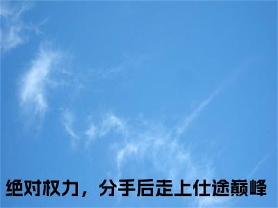 关之峰全文免费阅读无弹窗大结局_（绝对权力，分手后走上仕途巅峰）关之峰免费阅读无弹窗最新章节列表_笔趣阁