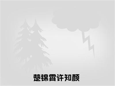楚锦霄许知颜小说大结局免费阅读-（楚锦霄许知颜）抖音新上热文分享楚锦霄许知颜