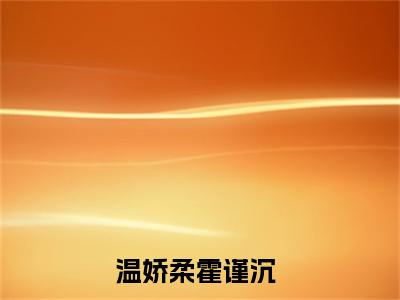 温娇柔霍谨沉（温娇柔霍谨沉）全文免费阅读-小说温娇柔霍谨沉最新章节阅读笔趣阁