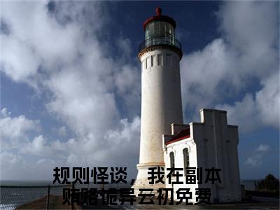 《规则怪谈，我在副本贿赂诡异云初》最新章节_规则怪谈，我在副本贿赂诡异云初全文阅读