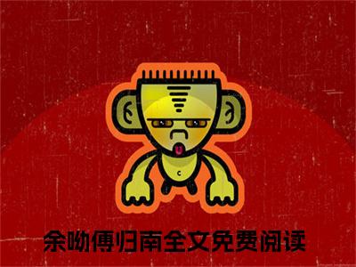谁让我有老婆要养？小说（余呦傅归南）全文免费阅读无弹窗大结局_谁让我有老婆要养？全文免费完结版阅读（余呦傅归南）