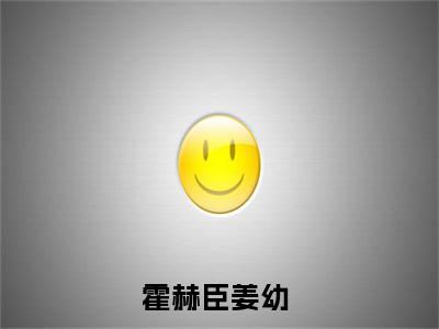 霍赫臣姜幼热门小说全文免费阅读无弹窗大结局-霍赫臣姜幼免费阅读大结局
