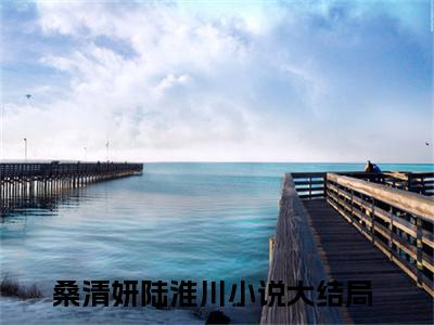 桑清妍陆淮川抖音新书热门热荐- 桑清妍陆淮川小说在线观看