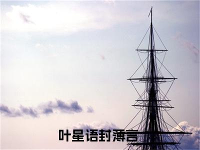 叶星语封薄言全文免费完整版，叶星语封薄言最新章节完整版阅读