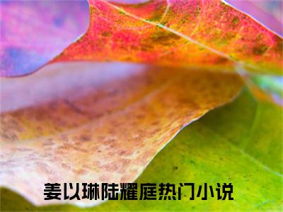 姜以琳陆耀庭（姜以琳陆耀庭)全文免费阅读无弹窗大结局_姜以琳陆耀庭全文免费阅读_笔趣阁（姜以琳陆耀庭）